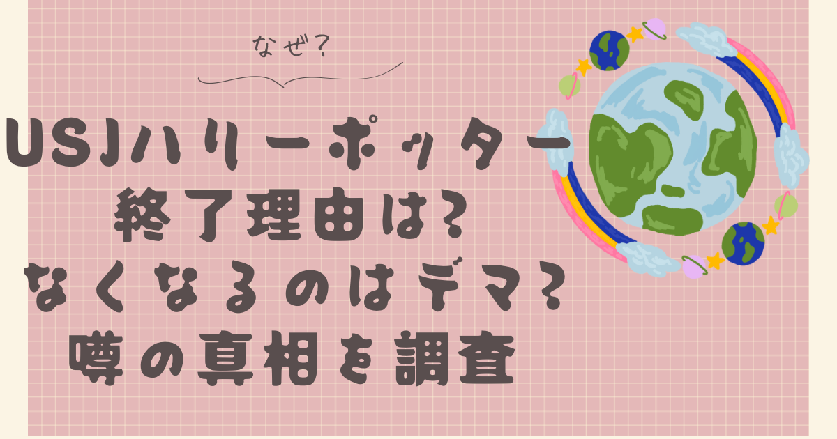 USJハリーポッター終了理由は?なくなるのはデマ?噂の真相を調査