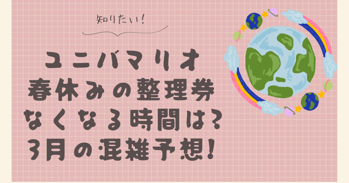 ユニバマリオ春休みの整理券なくなる時間は?3月の混雑予想!