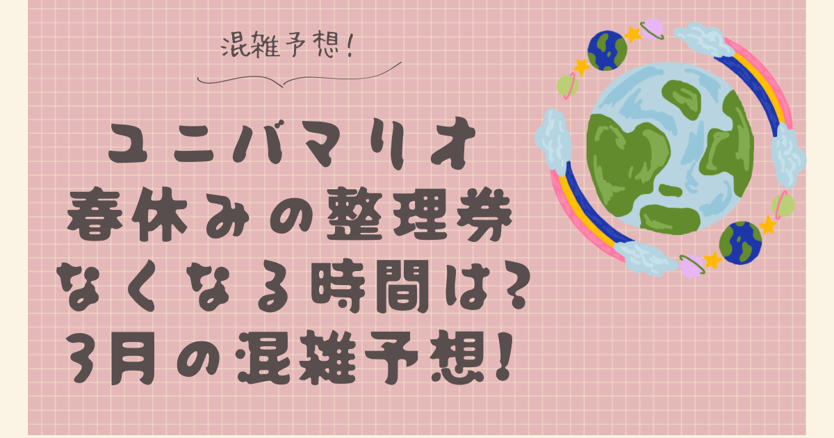 ユニバマリオ春休みの整理券なくなる時間は?3月の混雑予想!