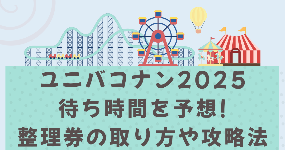ユニバコナン2025待ち時間を予想!整理券の取り方や攻略法