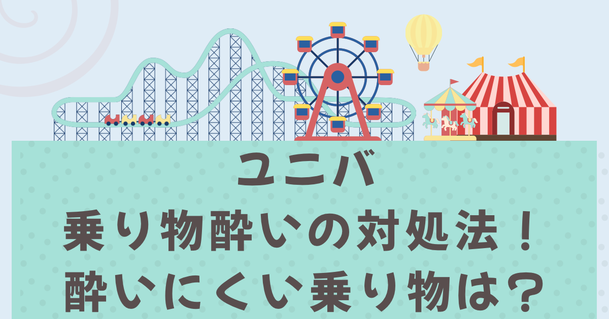 ユニバ乗り物酔いの対処法は?酔いにくい乗り物はどれ?