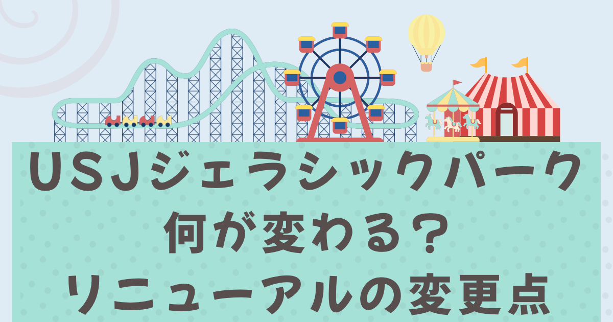 ユニバジェラシックパーク何が変わる?リニューアルの変更点